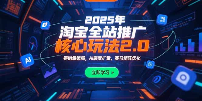 2025年淘宝全站推广核心玩法2.0：零销量破局，AI裂变扩量，赛马矩阵优化-知行创·网创
