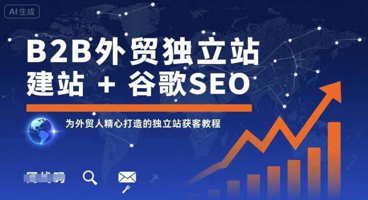 B2B外贸独立站建站+谷歌SEO，为外贸人精心打造的独立站获客教程-知行创·网创