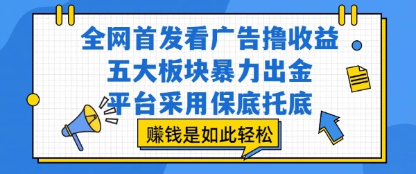 全网首发看广告撸收益，五大板块暴力出金，平台采用保底托底，挣钱是如此轻松作【揭秘】-知行创·网创