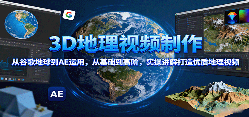 3D地理视频制作，从谷歌地球到AE运用，从基础到高阶，实操讲解打造优质地理视频-知行创·网创