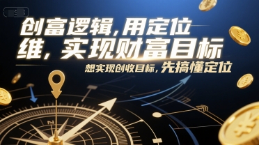 创富逻辑，用定位思维实现财富目标，想实现创收目标，先搞懂定位-知行创·网创