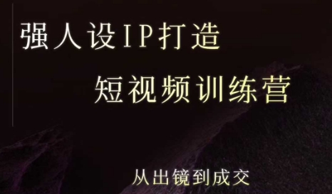 强人设ip打造课，8月最新5天短视频ip训练营，从出镜到成交-知行创·网创