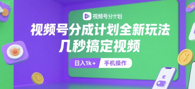 视频号分成计划全新玩法，几秒搞定视频，日入1k+，手机操作【揭秘】-知行创·网创