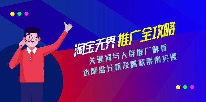 淘宝无界推广全攻略，关键词与人群推广解析，达摩盘分析及爆款案例实操-知行创·网创