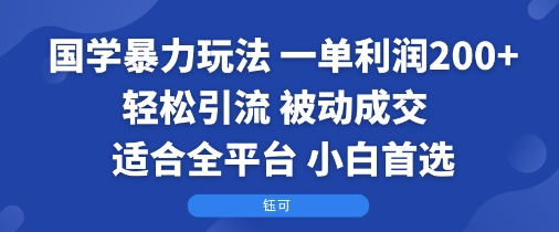 国学暴力玩法：一单利润2张+轻松引流 被动成交 适合全平台 小白首选-知行创·网创