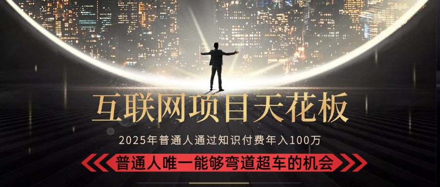 2025“互联网项目天花板”：不做韭菜，做镰刀！“月入 10W+ 普通人弯道…-知行创·网创