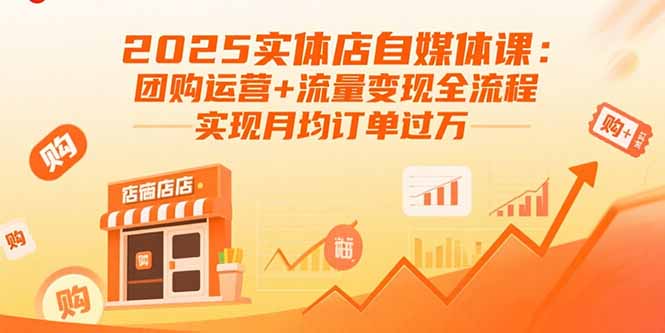 2025实体店自媒体课：团购运营+流量变现全流程，实现月均订单过万-知行创·网创
