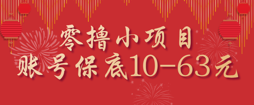 零撸小项目，一个账号保底10-63元，适合新手小白操作，能多账号领低保-知行创·网创