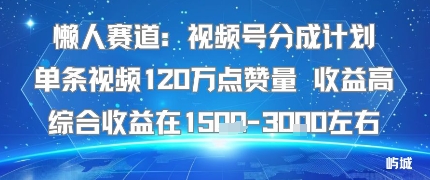 懒人赛道：视频号分成计划单条视频120W点赞量 收益高综合收益在1.5K左右-知行创·网创
