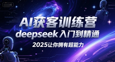AI获客训练营，deepseek入门到精通，2025让你拥有超能力-知行创·网创
