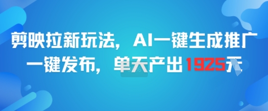 剪映拉新玩法，AI一键生成推广，一键发布，单天最高产出1925-知行创·网创