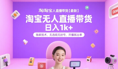 淘宝无人直播带货【最新】，日入1k+，独家技术，无违规无封号，开播就出单【揭秘】-知行创·网创