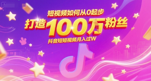 短视频如何从0起步，打造100W粉丝抖音短视频月入过W-知行创·网创