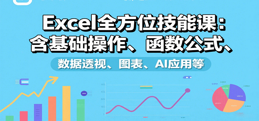 Excel全方位技能课：含基础操作、函数公式、数据透视、图表、AI应用等-知行创·网创