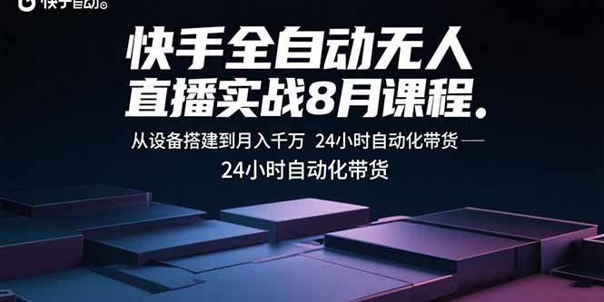 快手全自动无人直播实战8月课程：从设备搭建到月入千万 24小时自动化带货-知行创·网创