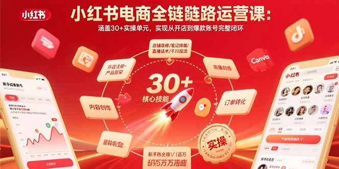 小红书电商全链路运营课：涵盖30+实操单元，实现从开店到爆款账号完整闭环-知行创·网创
