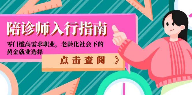 陪诊师入行指南：零门槛高需求职业，老龄化社会下的黄金就业选择-知行创·网创