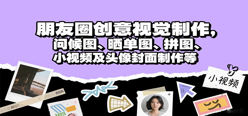 朋友圈创意视觉制作，问候图、晒单图、拼图、小视频及头像封面制作等-知行创·网创