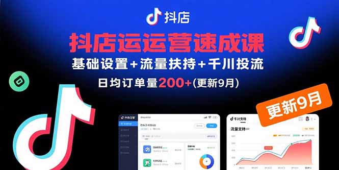 抖店运营速成课，基础设置+流量扶持+千川投流，30天日均订单200+(更新9月-知行创·网创
