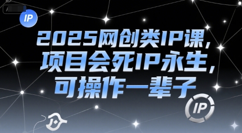 2025网创类IP课，项目会死IP永生，可操作一辈子-知行创·网创