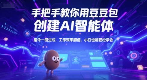 手把手教你用豆包创建AI智能体，指令一键生成，工作效率翻倍，小白也能轻松学会-知行创·网创