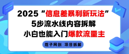2025信息差暴利新玩法，5步流水线内容拆解，小白也能入门爆款流量主-知行创·网创