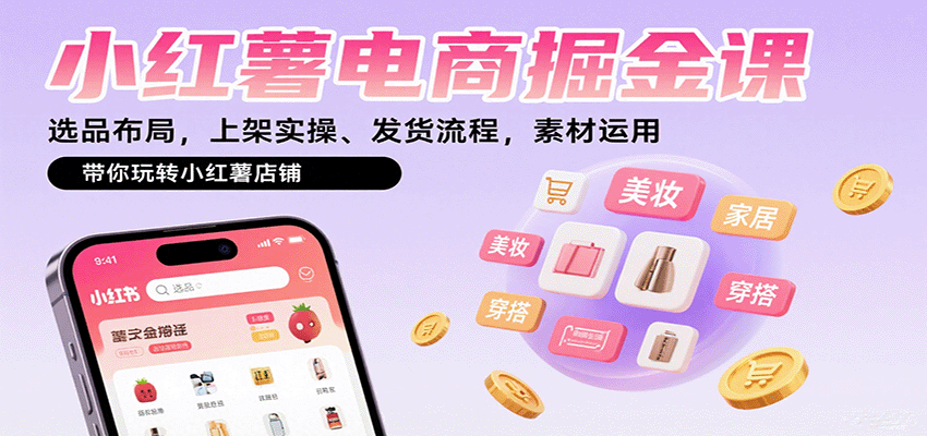 小红薯电商掘金课：选品布局，上架实操、发货流程，素材运用，带你玩转小红薯店铺-知行创·网创