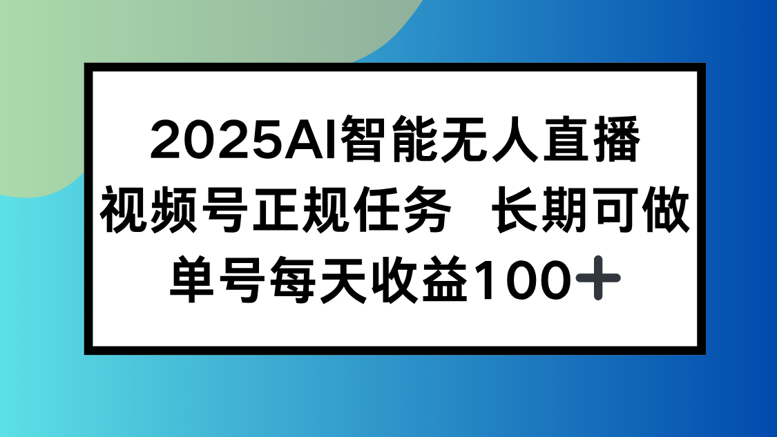 2025AI智能无人直播新玩法，视频号长期稳定任务，单日平均收益100+-知行创·网创