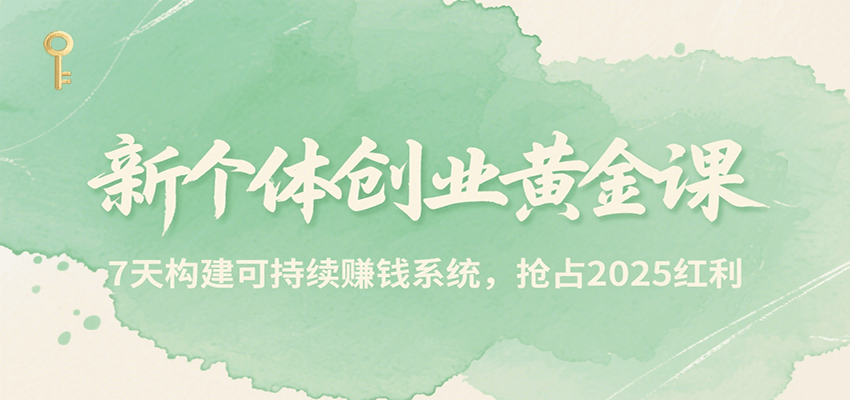 新个体创业黄金课，7天构建可持续赚钱系统，抢占2025红利-知行创·网创