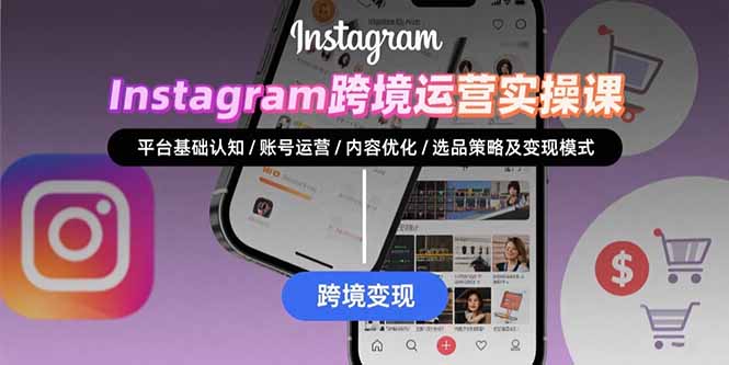Instagram跨境运营实战:平台认知/账号运营/内容优化/选品策略及变现模式-知行创·网创