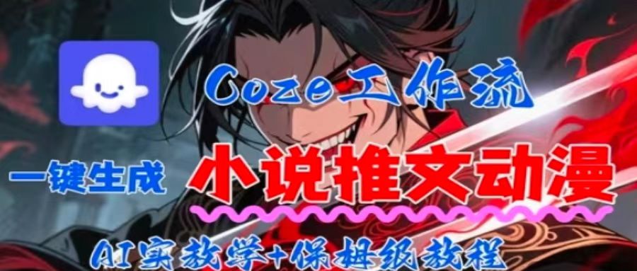 用Coze扣子工作流一键生成小说推文动漫短视频，全流程保姆级教学-知行创·网创