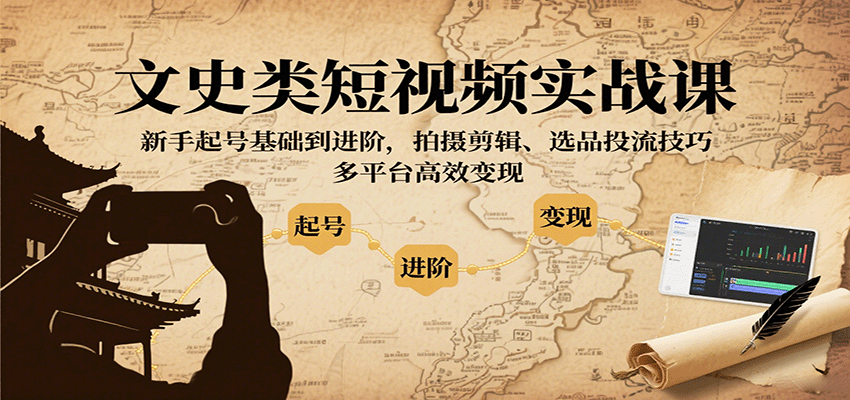 文史类短视频实战课，新手起号基础到进阶，拍摄剪辑、选品投流技巧，多平台高效变现-知行创·网创