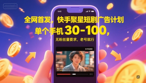 全网首发，快手聚星短剧广告计划，单个手机30-100，无粉丝量要求，老号就行-知行创·网创