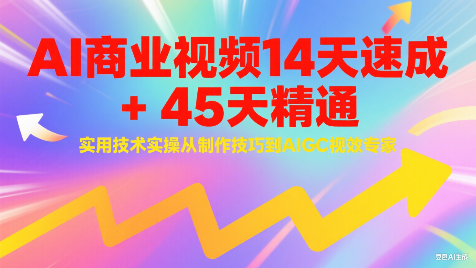 AI商业视频14天速成+45天精通实用技术实操，从制作技巧到AIGC视效专家-知行创·网创