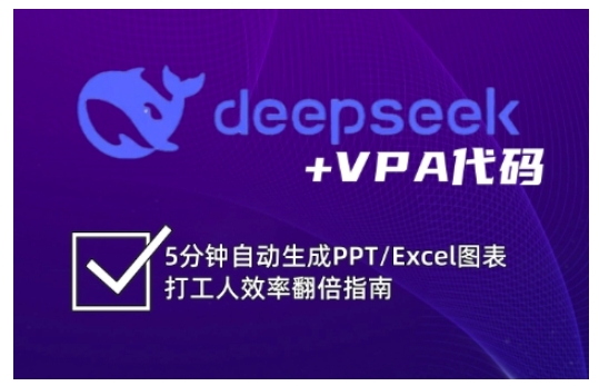 deepseek+VPA代码，5分钟自动生成PPT/Excel图表打工人效率翻倍指南(更新7月)-知行创·网创