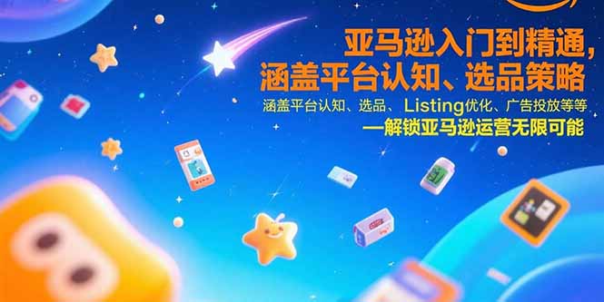 亚马逊入门到精通，涵盖平台认知、选品策略、Listing优化、广告投放/等等-知行创·网创