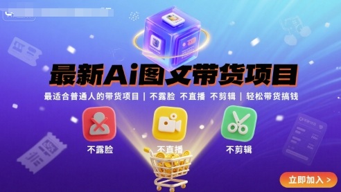 最新Ai图文带货项目，最适合普通人的带货项目，不露脸 不直播 不剪辑就可以轻松带货搞钱(完结)-知行创·网创