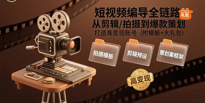 短视频编导全链路：从剪辑/拍摄到爆款策划,打造高变现账号(附模板+大礼包-知行创·网创