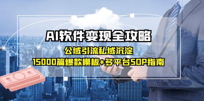 AI软件变现全攻略：公域引流私域沉淀，15000篇爆款模板+多平台SOP指南-知行创·网创
