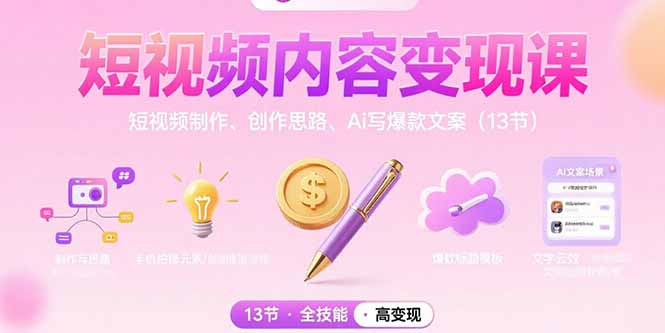 短视频内容变现课：短视频制作、创作思路、Ai写爆款文案(13节-知行创·网创