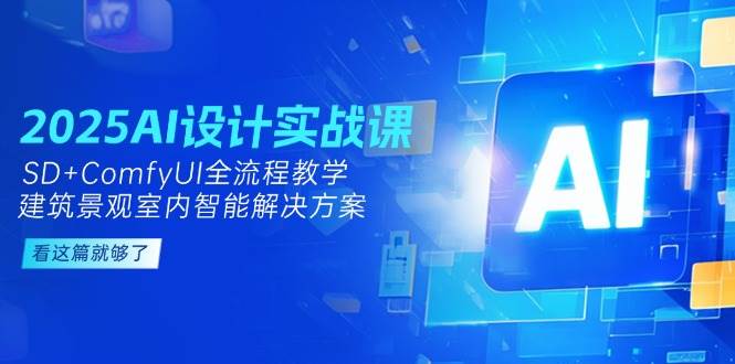 2025AI设计实战课，SD+ComfyUI全流程教学，建筑景观室内智能解决方案-福缘网-知行创·网创