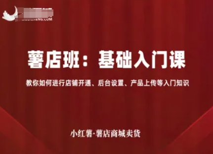 小红薯薯店商城卖货，基础入门课，教你如何进行店铺开通、后台设置、产品上传等入门知识-知行创·网创