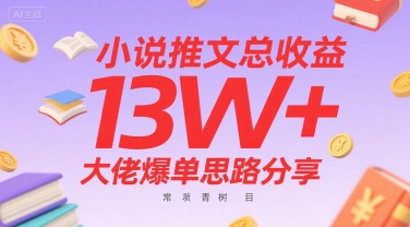 小说推文总收益13W+大佬爆单思路分享，常青树项目-知行创·网创