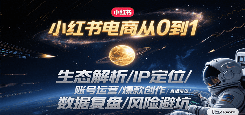 小红书电商从0到1：生态解析/IP定位/ 账号运营/爆款创作/直播带货/数据复盘/风险避坑-知行创·网创