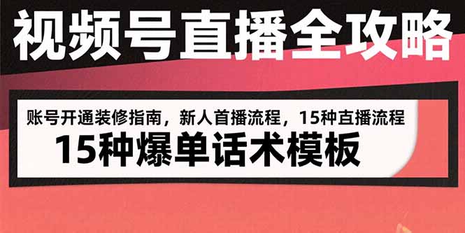 视频号直播全攻略：账号开通装修指南，新人首播流程，15种爆单话术模板-知行创·网创
