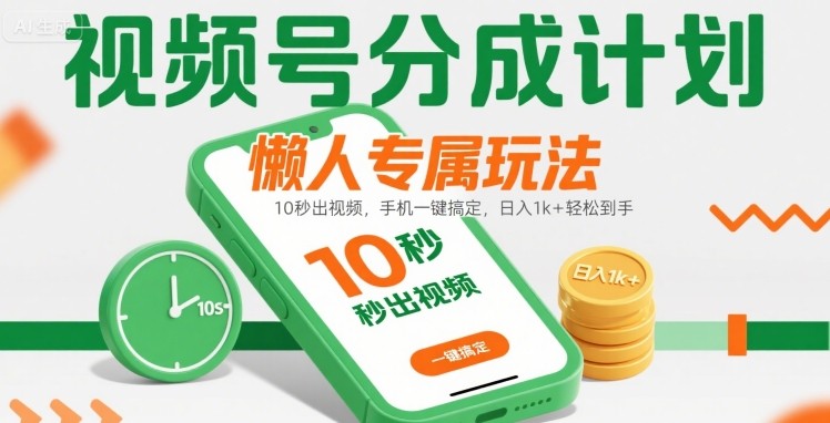 视频号分成计划懒人专属玩法：10 秒出视频，手机一键搞定，日入1k+ 轻松到手【揭秘】-知行创·网创