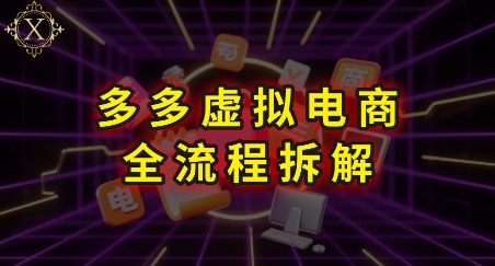 拼多多虚拟电商全流程拆解，深度学习每一个环节，看完即可上手实操-知行创·网创