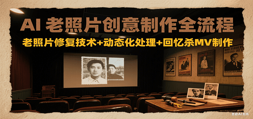 AI老照片创意制作全流程：老照片修复技术+动态化处理+回忆杀MV制作-知行创·网创