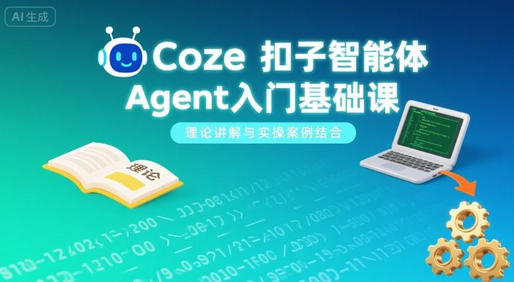 Coze扣子智能体Agent入门基础课，理论讲解与实操案例结合-知行创·网创
