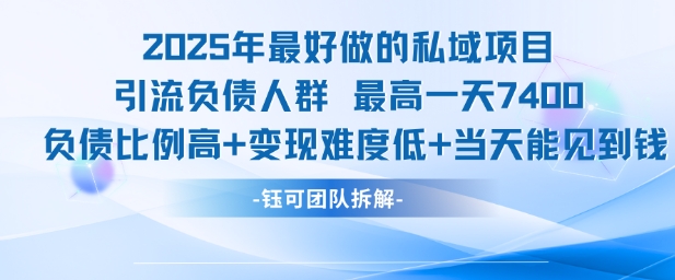 2025年最好做的私域项目，引流负债人群，最高一天变现7.4k，人群占比高，变现难度低，当天就能见到钱-知行创·网创